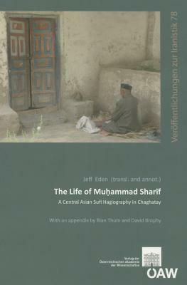 The Life of Muhammad Sharif: A Central Asian Sufi Hagiography in Chaghatay by David Brophy, Rian Thum, Jeff Eden