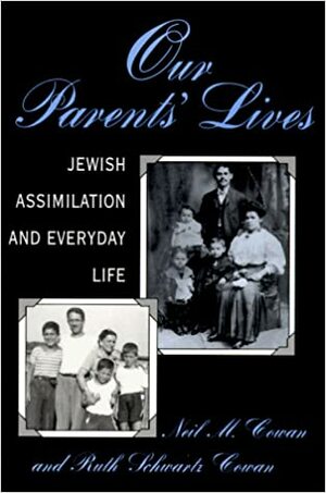 Our Parents' Lives: Jewish Assimilation in Everyday Life by Ruth Schwartz Cowan, Neil M. Cowan