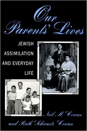 Our Parents' Lives: Jewish Assimilation in Everyday Life by Neil M. Cowan, Ruth Schwartz Cowan