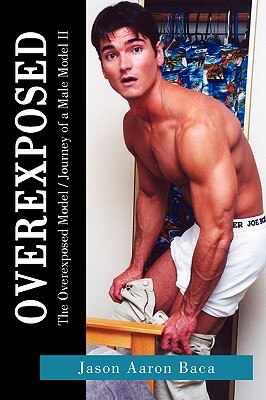 Overexposed: The Overexposed Model / Journey of a Male Model II by Jason Aaron Aaron Baca