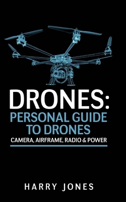 Drones: Personal Guide to Drones - Camera, Airframe, Radio & Power by Harry Jones