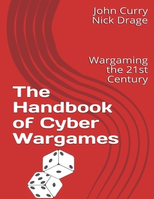 The Handbook of Cyber Wargames: Wargaming the 21st Century by Nick Drage, John Curry