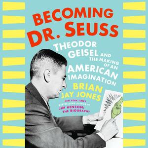Becoming Dr. Seuss: Theodor Geisel and the Making of an American Imagination by Brian Jay Jones