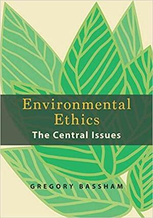 Environmental Ethics: The Central Issues by Gregory Bassham
