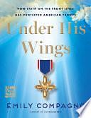 Under His Wings: How Faith on the Front Lines Has Protected American Troops by Emily Compagno