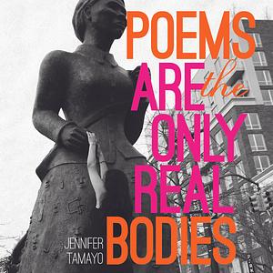 Poems Are the Only Real Bodies by Jennifer Tamayo