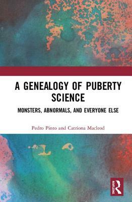 A Genealogy of Puberty Science: Monsters, Abnormals, and Everyone Else by Catriona Ida MacLeod, Pedro Pinto