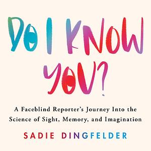 Do I Know You?: A Faceblind Reporter's Journey Into the Science of Sight, Memory, and Imagination by Sadie Dingfelder