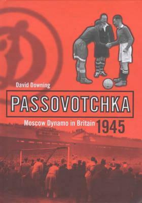 Passovotchka: Moscow Dynamo in Britain 1945 by David Downing