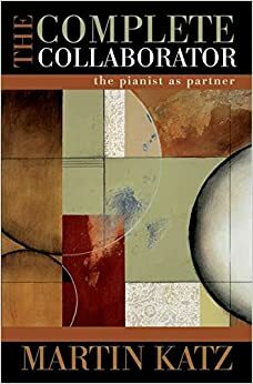 The Complete Collaborator: The Pianist as Partner by Yehuda Katz