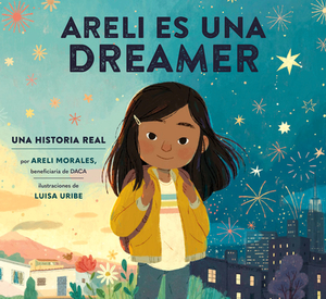 Areli Es Una Dreamer (Areli Is a Dreamer Spanish Edition): Una Historia Real Por Areli Morales, Beneficiaria de Daca by Areli Morales