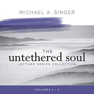 The Untethered Soul Lecture Series Collection, Volumes 1-4 by Michael A. Singer