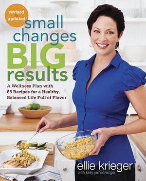 Small Changes, Big Results, Revised and Updated: A Wellness Plan with 65 Recipes for a Healthy, Balanced Life Full of Flavor : A Cookbook by Kelly James-Enger, Ellie Krieger, Ellie Krieger