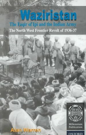 Waziristan, The Faqir Of Ipi, And The Indian Army: The North West Frontier Revolt Of 1936 37 by Alan Warren