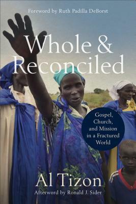 Whole and Reconciled: Gospel, Church, and Mission in a Fractured World by Ruth Padilla DeBorst, Ronald Sider, Al Tizon