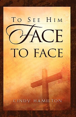 To See Him Face to Face by Cindy Hamilton