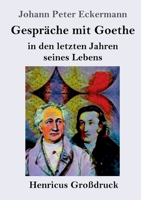 Gespräche mit Goethe in den letzten Jahren seines Lebens (Großdruck) by Johann Peter Eckermann