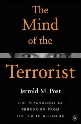 The Mind of the Terrorist: The Psychology of Terrorism from the IRA to Al-Qaeda by Jerrold M. Post