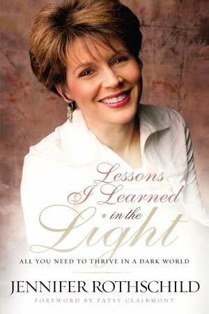 Lessons I Learned in the Light: All You Need to Thrive in a Dark World by Jennifer Rothschild, Patsy Clairmont