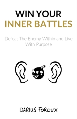 Win Your Inner Battles: Defeat The Enemy Within and Live With Purpose by Darius Foroux