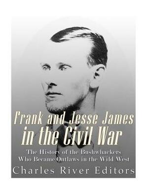 Frank and Jesse James in the Civil War: The History of the Bushwhackers Who Became Outlaws of the Wild West by Charles River Editors