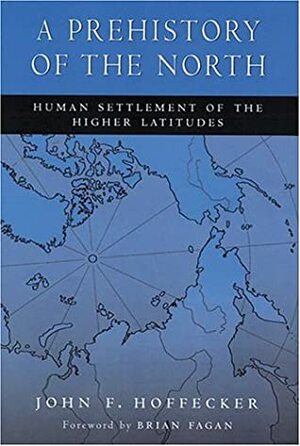 A Prehistory of the North: Human Settlement of the Higher Latitudes by John F. Hoffecker, Brian Fagan