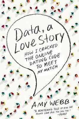 Data, a Love Story: How I Gamed Online Dating to Meet My Match by Amy Webb, Amy Webb