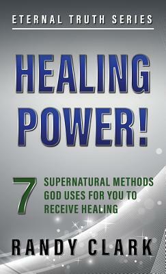 Healing Power!: 7 Supernatural Methods God Uses For You To Receive Healing by Randy Clark