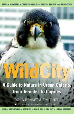 Wild City: A Guide to Nature in Urban Ontario, from Termites to Coyotes by Tim Tiner, Doug Bennet