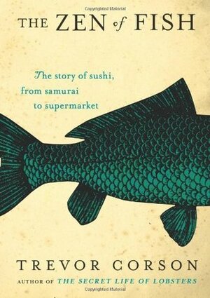The Zen of Fish: The Story of Sushi, from Samurai to Supermarket by Trevor Corson