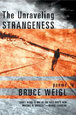 The Unraveling Strangeness: Poems by Bruce Weigl