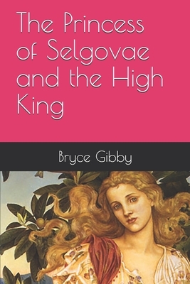 The Princess of Selgovae and the High King by Bryce Gibby