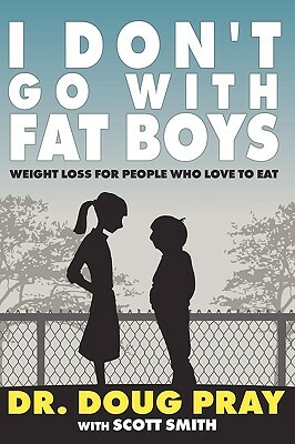 I Don't Go with Fat Boys: Weight Loss for People Who Love to Eat by Doug Pray, Scott Smith