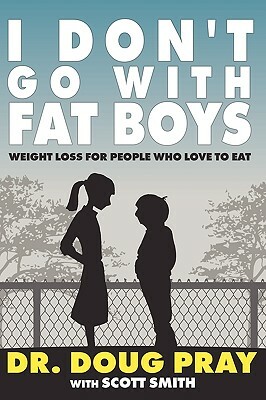I Don't Go with Fat Boys: Weight Loss for People Who Love to Eat by Doug Pray, Scott Smith