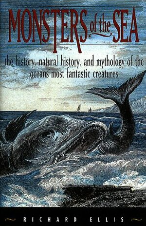 Monsters of the Sea: The History, Natural History, and Mythology of the Oceans' Most Fantastic Creatures by Richard Ellis