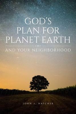 God's Plan for Planet Earth and Your Neighborhood by John S. Hatcher