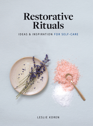 Restorative Rituals: Ideas and Inspiration for Self-Care by Leslie Koren