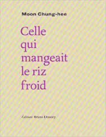 Celle qui mangeait le riz froid by Moon Chung-hee