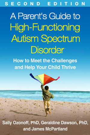 A Parent's Guide to High-Functioning Autism Spectrum Disorder: How to Meet the Challenges and Help Your Child Thrive by Geraldine Dawson, James C. McPartland, Sally Ozonoff