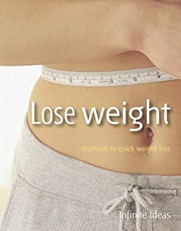 Lose weight: Shortcuts to quick weight loss by Infinite Ideas