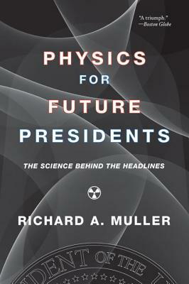 Physics for Future Presidents: The Science Behind the Headlines by Richard A. Muller