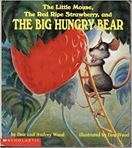 The Little Mouse, The Red Ripe Strawberry, And The Big Hungry Bear by Don Wood