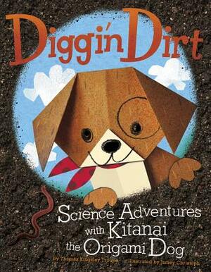 Diggin' Dirt: Science Adventures with Kitanai the Origami Dog by Thomas Kingsley Troupe