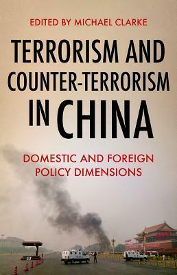 Terrorism and Counter-Terrorism in China: Domestic and Foreign Policy Dimensions by Michael Clarke