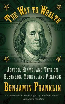 The Way to Wealth: Advice, Hints, and Tips on Business, Money, and Finance by Benjamin Franklin