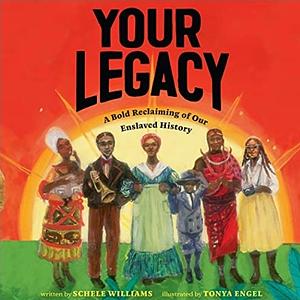 Your Legacy: A Bold Reclaiming of Our Enslaved History by Tonya Engel, Schele Williams