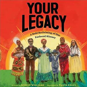 Your Legacy: A Bold Reclaiming of Our Enslaved History by Schele Williams, Tonya Engel