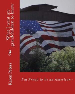 I'm Proud to be an American II: What I want my grandchildren to know by Karen Peters