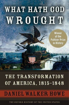 What Hath God Wrought: The Transformation of America, 1815-1848 by Daniel Walker Howe