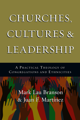 Churches, Cultures & Leadership: A Practical Theology of Congregations and Ethnicities by Mark Branson, Juan F. Martinez